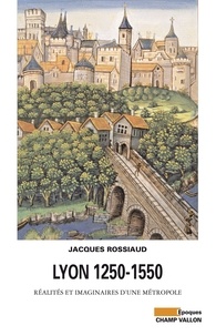 Jacques Rossiaud - Lyon 1250-1550 - Réalités et imaginaires d'une métropole.