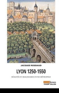 Jacques Rossiaud - Lyon 1250-1550 - Réalités et imaginaires d'une métropole.