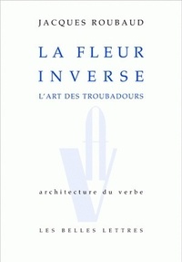 Jacques Roubaud - La fleur inverse - L'art des troubadours.