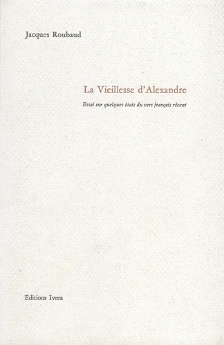 Jacques Roubaud - La Vieillesse D'Alexandre. Essai Sur Quelques Etats Du Vers Francais Recent.