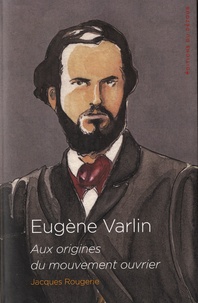 Jacques Rougerie - Eugène Varlin - Aix origines du mouvement ouvrier.