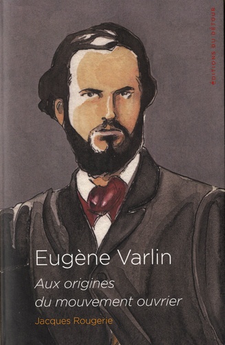 Eugène Varlin. Aix origines du mouvement ouvrier