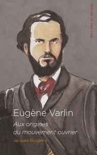 Jacques Rougerie - Eugène Varlin - Aix origines du mouvement ouvrier.