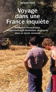 Jacques Rouil - Voyage dans une France inquiète - Révolution, émancipation, modernisation et désillusions du progrès dans un territoire normand.
