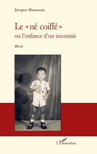 Jacques Rousseau - Le "né coiffé" - Ou l'enfance d'un insoumis - Récit.