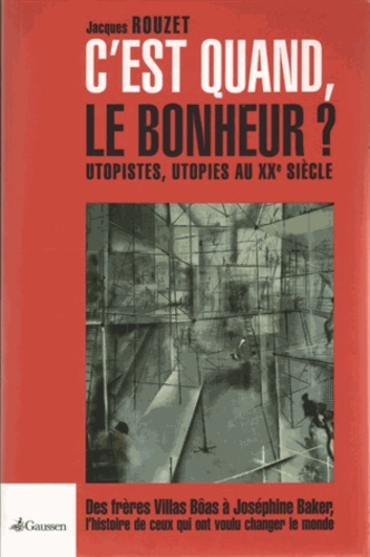 Jacques Rouzet - C'est quand, le bonheur ? - Utopistes, utopies au XXe siècle, des frères Villas Bôas à Joséphine Baker, l'histoire de ceux qui ont voulu changer le monde.