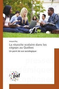 Jacques Roy - La réussite scolaire dans les cégeps au Québec - Un point de vue sociologique.