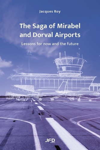 Jacques Roy - The Saga of Mirabel and Dorval Airports - Lessons for now and the future.