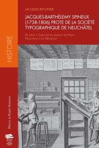 Jacques Rychner - Jacques-Barthélemy Spineux (1738-1806) prote de la Société Typographique de Neuchâtel - De Liège à Carouge en passant pas Paris, Neuchâtel et La Neuveville.