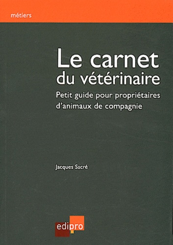Jacques Sacré - Le carnet du vétérinaire - Petit guide pour propriétaires d'animaux de compagnie.