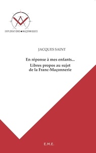 Jacques Saint et Boris Nicaise - En réponse a mes enfants... - Libres propos au sujet de la Franc-Maçonnerie.