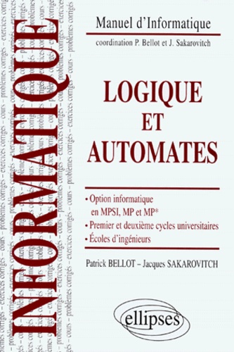 Jacques Sakarovitch et Patrick Bellot - Logique Et Automates. Option Informatique En Mpsi, Mp Et Mp*, 1er Et 2eme Cycles Universitaires, Ecoles D'Ingenieurs.