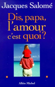 Jacques Salomé - Dis, papa, l'amour c'est quoi ?.