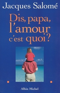 Jacques Salomé et Jacques Salomé - Dis papa, l'amour c'est quoi ?.