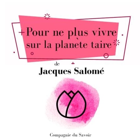 Jacques Salomé - Pour ne plus vivre sur la planète taire.