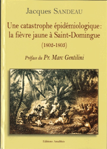 Jacques Sandeau - Une catastrophe épidémiologique : la fièvre jaune à Saint - Domingue (1802-1803).