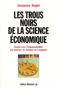 Jacques Sapir et Jacques Sapir - Les Trous noirs de la science économique - Essai sur l'impossibilité de penser le temps et l'argent.