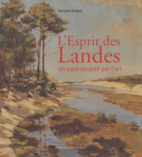 Jacques Sargos - L'Esprit des Landes - Un pays raconté par l'art.
