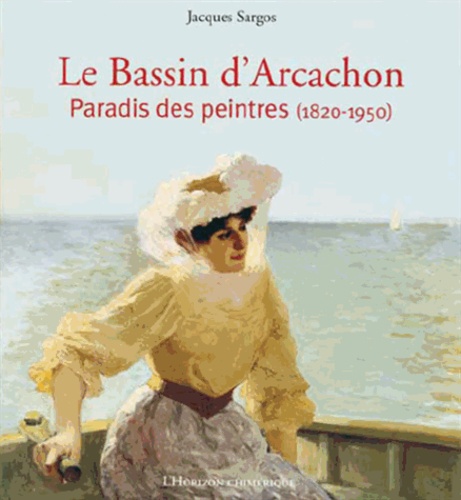 Jacques Sargos - Le Bassin d'Arcachon - Paradis des peintres (1820-1950).