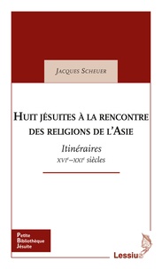 Jacques Scheuer - Huit Jésuites à la rencontre des religions de l'Asie - Itinéraires. XVIe-XXIe siècles.