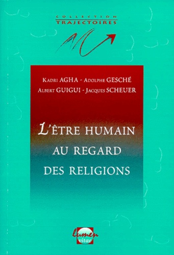 Jacques Scheuer et Adolphe Gesché - L'Etre Humain Au Regard Des Religions. Hindouisme Et Bouddhisme, Judaisme, Christianisme, Islam.