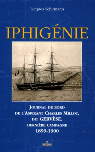 Jacques Schirmann - Iphigenie. Journal De Bord De L'Aspirant Charles Millot, Dit Gervese, Derniere Campagne 1899-1900.