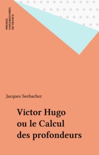 Jacques Seebacher - Victor Hugo ou Le calcul des profondeurs.
