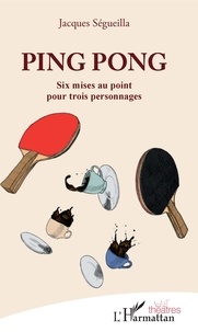 Jacques Ségueilla - Ping Pong - Six mises au point pour trois personnages.