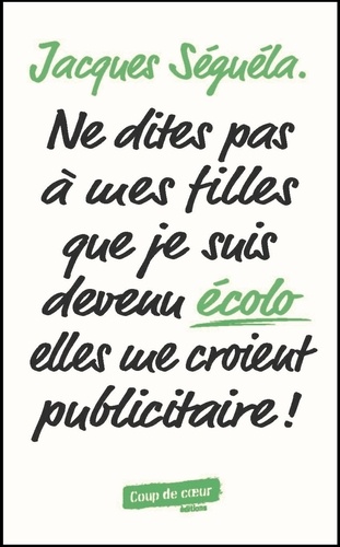 Jacques Séguéla - Ne dites pas à mes filles que je suis devenu écolo, elles me croient publicitaire !.