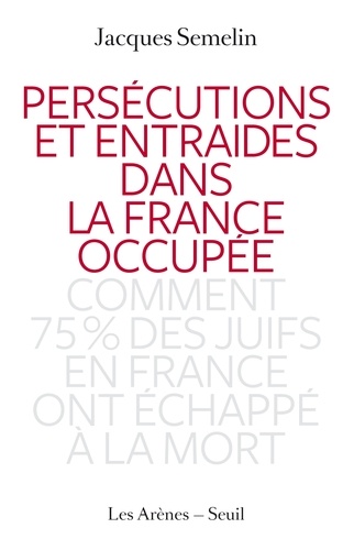 Persécutions et entraides dans la France occupée. Comment 75% des juifs en France ont échappé à la mort