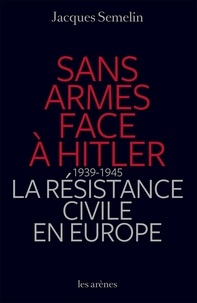 Jacques Semelin - Sans armes face à Hitler - La résistance civile en Europe (1939-1945).