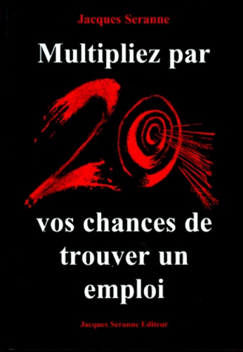 Jacques Seranne - Multipliez par 20 vos chances de trouver un emploi.