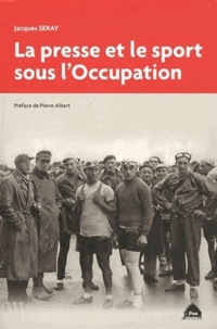 Jacques Seray - La presse et le sport sous l'Occupation.