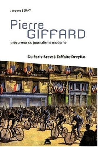 Jacques Seray - Pierre Giffard - Précurseur du journalisme moderne, du Paris-Brest à l'affaire Dreyfus.