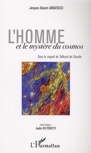 Jacques Séverin Abbatucci - L'homme et le mystère du Cosmos - Sous le regard de Teilhard de Chardin.