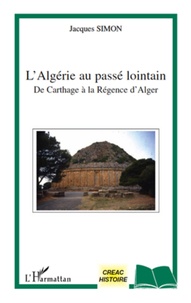 Jacques Simon - L'Algérie au passé lointain - De Carthage à la Régence d'Alger.