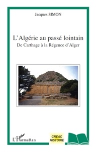 Jacques Simon - L'Algérie au passé lointain - De Carthage à la Régence d'Alger.