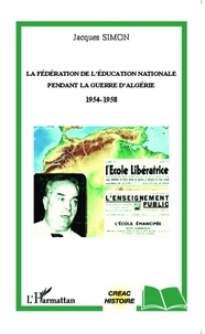 Jacques Simon - La Fédération de l'Education Nationale pendant la guerre d'Algérie (1954-1958).