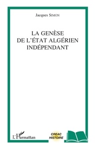 Jacques Simon - La genèse de l'Etat algérien indépendant.