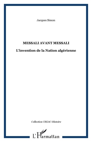 Jacques Simon - Messali avant Messali - L'invention de la Nation algérienne.