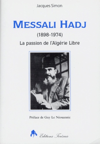 Jacques Simon - Messali Hadj - La passion de l'Algérie libre (1898-1974).