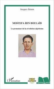 Jacques Simon - Mostefa Ben Boulaïd - Le promoteur de la révolution algérienne.