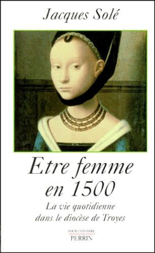 Etre Femme En 1500. La Vie Quotidienne Dans Le Diocese De Troyes - Occasion