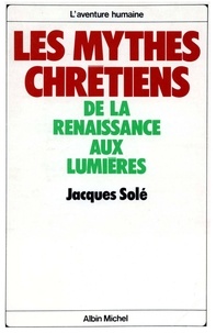 Jacques Solé et Jacques Solé - Les Mythes chrétiens de la Renaissance aux Lumières.