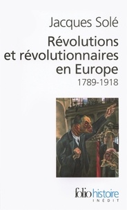 Jacques Solé - Révolutions et révolutionnaires en Europe - 1789-1918.