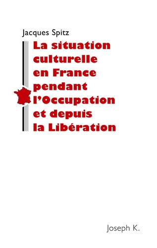 Jacques Spitz - La situation culturelle en France pendant l'Occupation et depuis la Libération - Notes rédigées en 1945 pour la Section historique de l'Armée américaine.