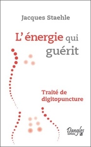 Jacques Staehle - L'énergie qui guérit - Traité de digitopuncture.