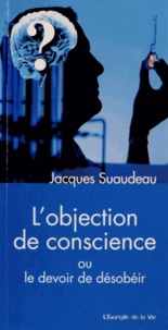 Jacques Suaudeau - L'objection de conscience ou le devoir de désobeir - Ses origines et son application dans le domaine de la santé.