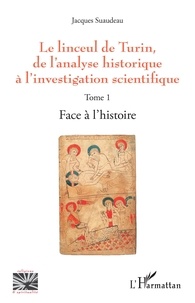 Jacques Suaudeau - Le linceul de Turin, de l'analyse historique à l'investigation scientifique - Tome 1, Face à l'histoire.