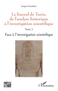 Jacques Suaudeau - Le linceul de Turin, de l'analyse historique à l'investigation scientifique - Tome 2, Face à l'investigation scientifique.